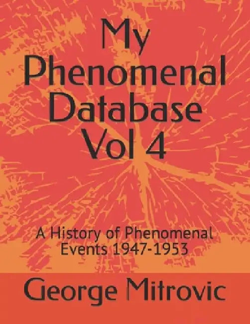 My Phenomenal Database Vol 4: A History of Phenomenal Events 1947-1953 by George Mitrovic