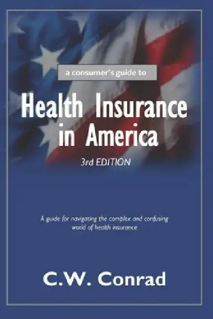 Health Insurance in America: a consumer's guide by C. W. Conrad