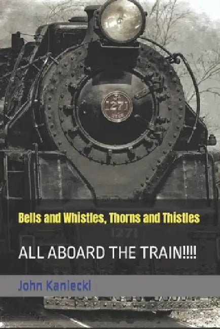 Bells and Whistles, Thorns and Thistles: All Aboard the Train!!!! by John Kaniecki
