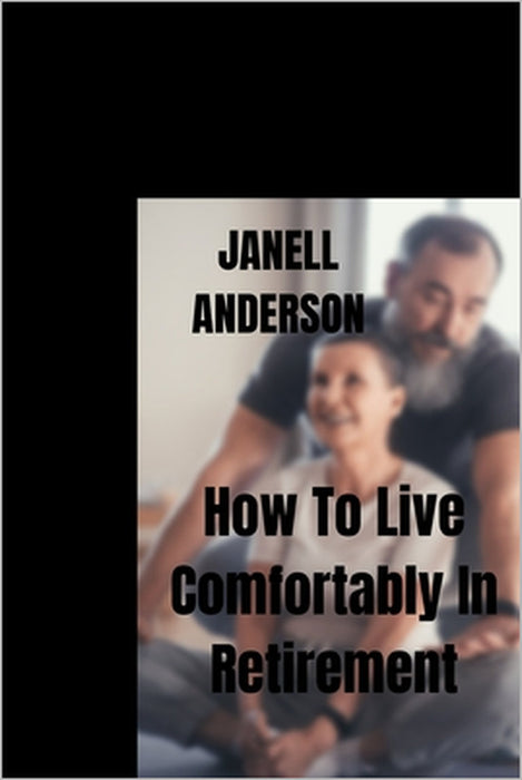 How To Live Comfortably In Retirement by Janell Anderson