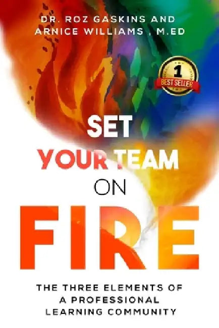 Set Your Team on Fire: The Three Elements of a Professional Learning Community by Arnice Williams M. Ed