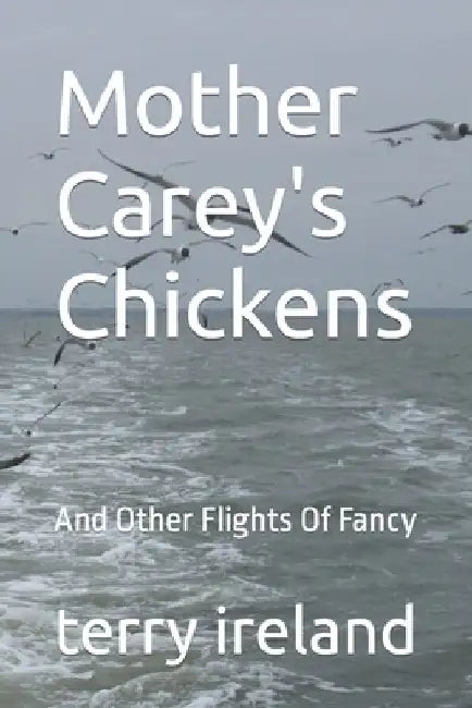 Mother Carey's Chickens: And Other Flights Of Fancy by Terry Ireland