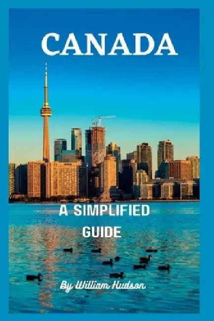 Travel Guide to Canada: A Simplified Guide To Canada by William Hudson