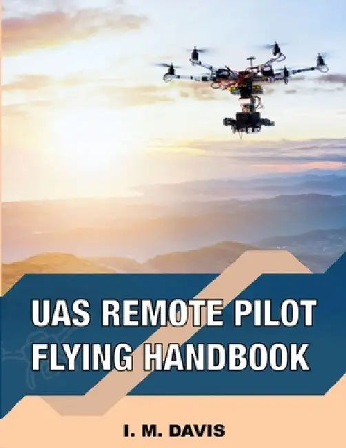 sUAS Remote Pilot Flying Handbook by I. M. Davis
