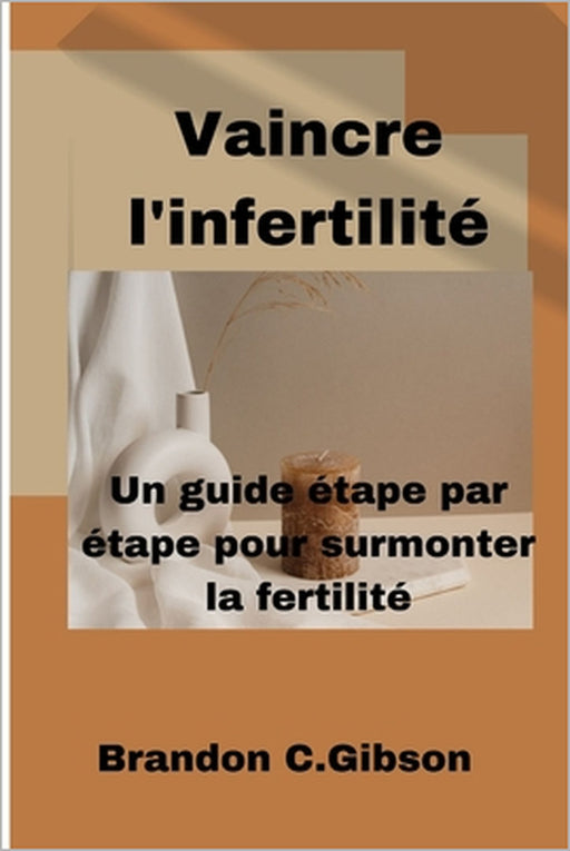 Vaincre l'infertilité: Un guide étape par étape pour surmonter la fertilité by Brandon C. Gibson