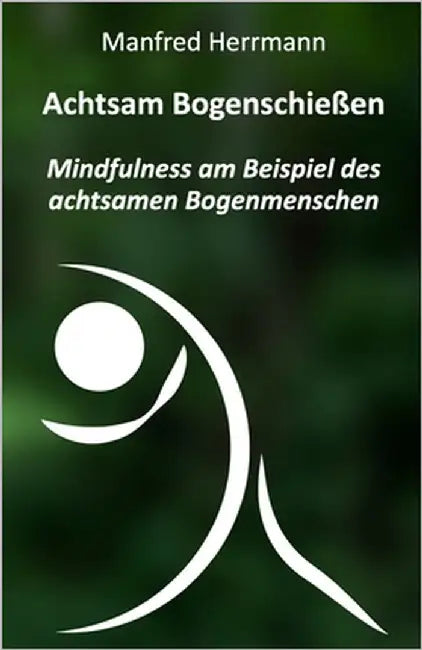 Achtsam Bogenschießen: Mindfulness am Beispiel des achtsamen Bogenmenschen by Herrmann, Manfred
