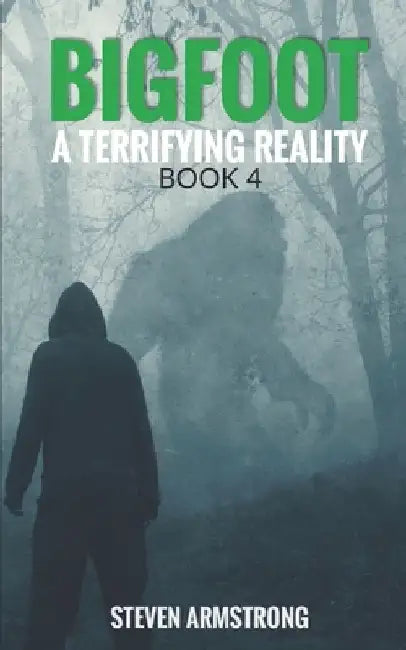 Bigfoot: A Terrifying Reality, Book 4 by Steven Armstrong