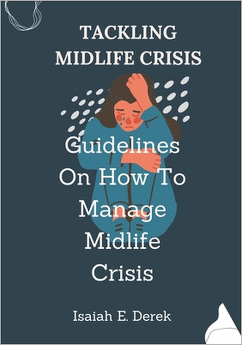 Tackling Midlife Crisis: Guidelines On How To Manage Midlife Crisis by Isaiah E. Derek