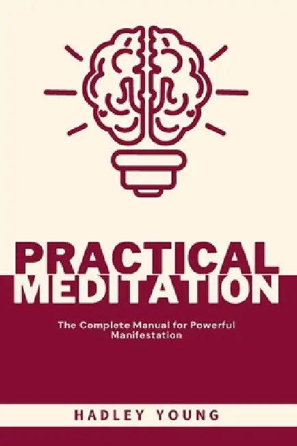 Practical Meditation: The Complete Manual for Powerful Manifestation by Hadley Young