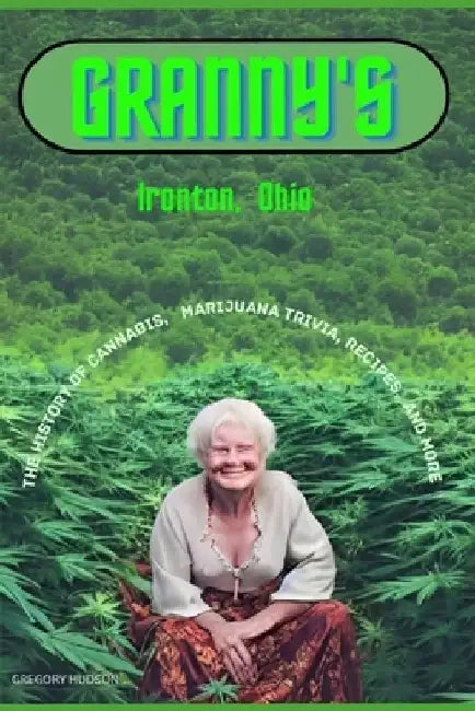 Granny's Ironton Ohio: The History of Cannabis, Marijuana Trivia, Recipes, and more by Gregory Hudson