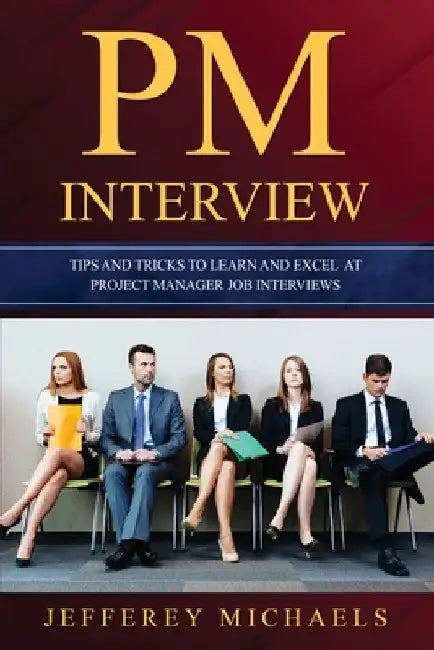 PM Interview: Tips and Tricks to Learn and Excel at Project Manager Job Interviews by Jefferey Michaels