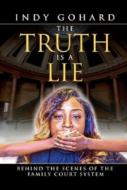 The Truth is a Lie: Behind the Scenes of the Family Court System by Indy Gohard