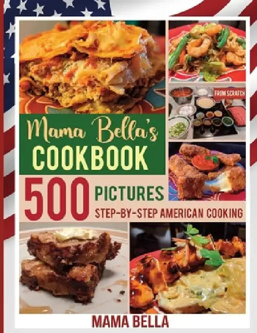 Mama Bella's Cookbook: 500 Pictures Step-by-Step American Cooking by Mama Bella