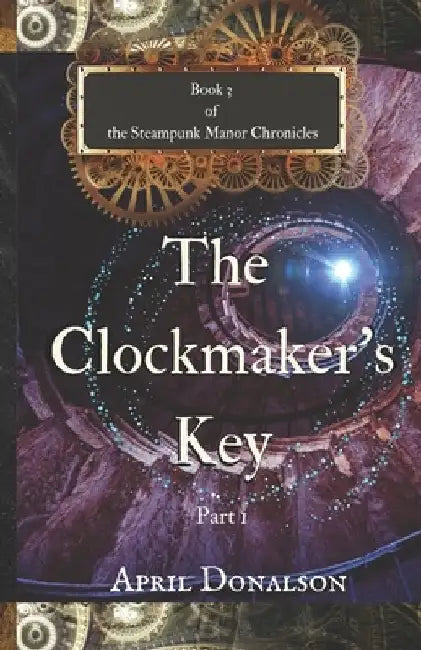 The Clockmaker's Key Part 1: Book 3 of The Steampunk Manor Chronicles by April Donalson