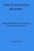 How To Grow Your Business: Essential Skills Needed For Business Growth And Development by Dwayne Reyes