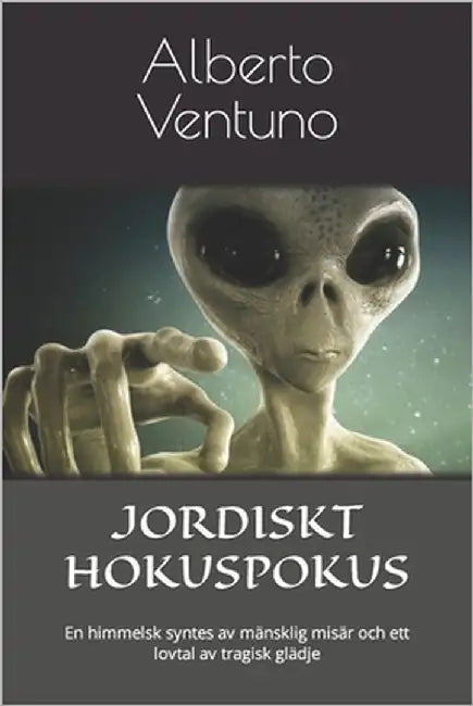 Jordiskt Hokuspokus: En himmelsk syntes av mänsklig misär och ett lovtal av tragisk glädje by Ventuno, Alberto