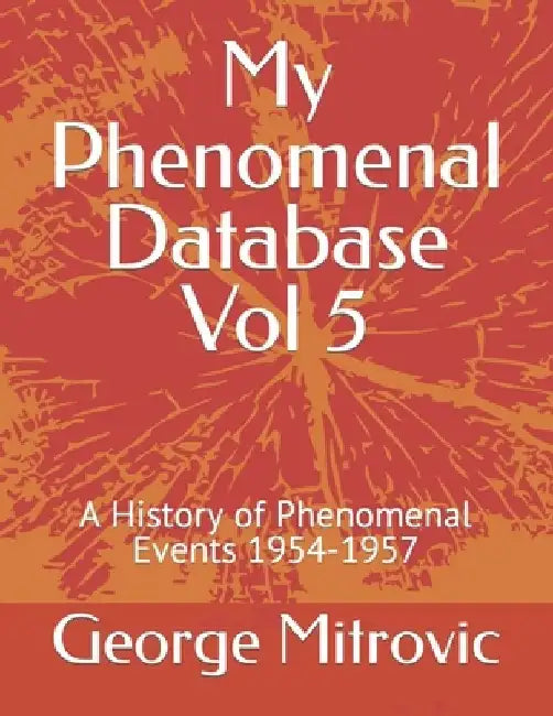 My Phenomenal Database Vol 5: A History of Phenomenal Events 1954-1957 by George Mitrovic