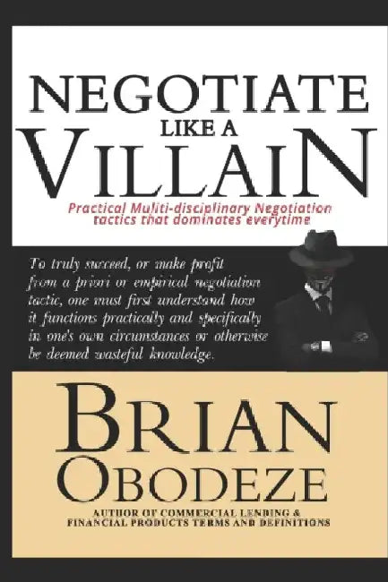 Negotiate Like A Villain: Practical Multi-disciplinary Negotiation Tactics That Dominates Every time by Brian Obodeze