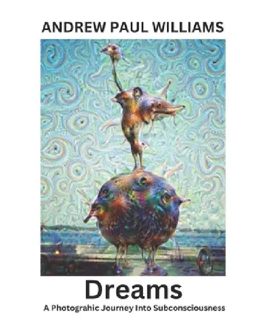 Dreams: A Photograhic Journey Into Subconsciousness by Andrew Paul Williams
