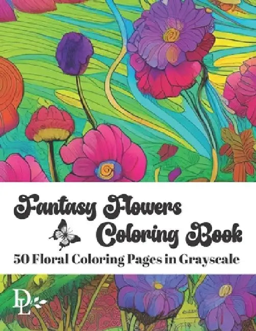 Fantasy Flowers Coloring Book: 50 Floral Coloring Pages in Grayscale by Dandelion And Lemon Books