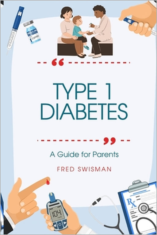 Type 1 Diabetes: A Guide for Parents by Fred Swisman