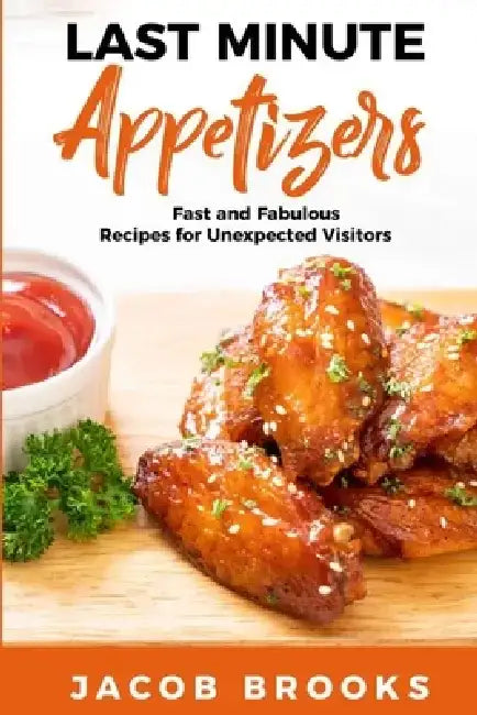 Last Minute Appetizers: Fast and Fabulous Recipes for Unexpected Visitors by Jacob Brooks