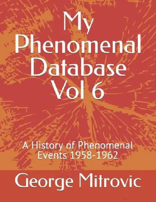 My Phenomenal Database Vol 6: A History of Phenomenal Events 1958-1962 by George Mitrovic