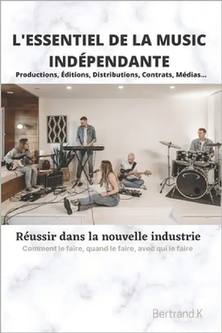 L'essentiel de la music indépendante: Réussir dans la nouvelle industrie by K, Bertrand