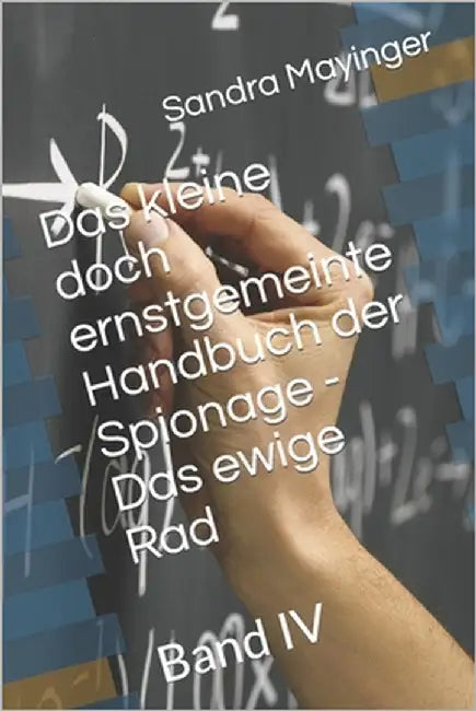 Das kleine doch ernstgemeinte Handbuch der Spionage - Das ewige Rad: Band IV by Mayinger, Sandra Caroline