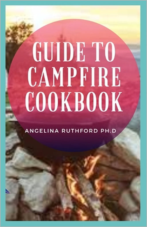 Guide to Campfire Cookbook by Angelina Ruthford Ph. D.