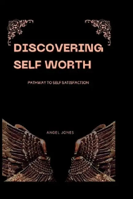 Discovering Self Worth: Pathway To Self Satisfaction by Angel Jones