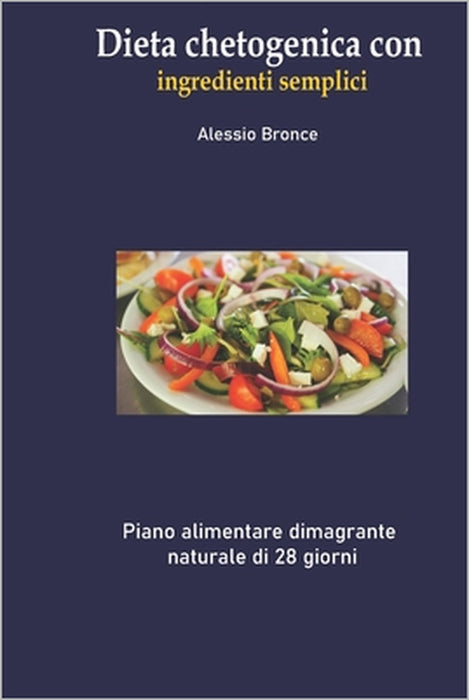 Dieta chetogenica con ingredienti semplici: Piano alimentare dimagrante naturale di 28 giorni by Alessio Bronce