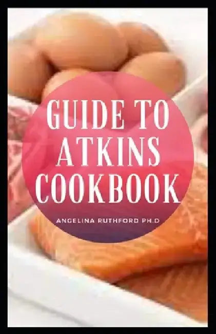Guide to Atkins Cookbook by Angelina Ruthford Ph. D.