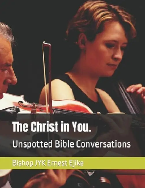 The Christ in You.: Unspotted Bible Conversations by Bishop Jyk Ernest Ejike