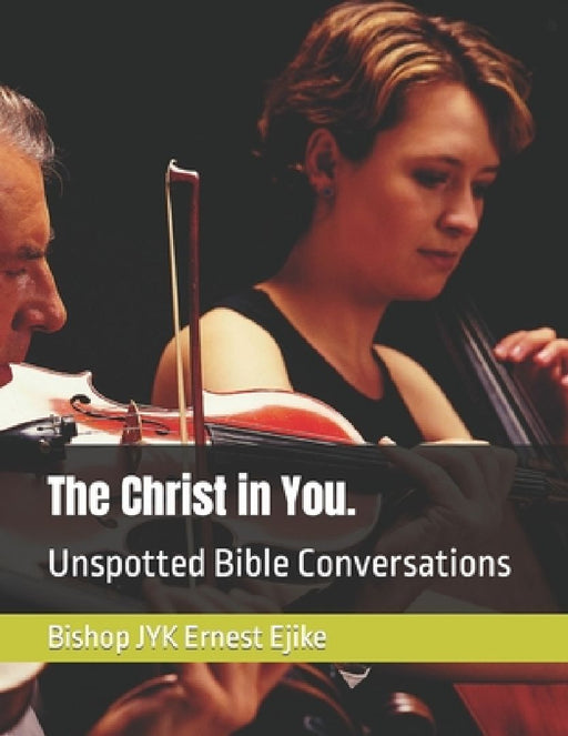 The Christ in You.: Unspotted Bible Conversations by Bishop Jyk Ernest Ejike