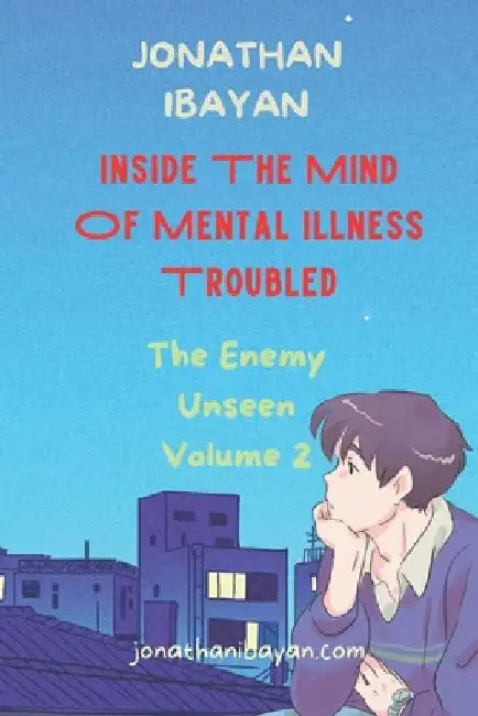 Inside The Mind Of Mental Illness Troubled: The Enemy Unseen Volume 2 by Jonathan Narido Ibayan