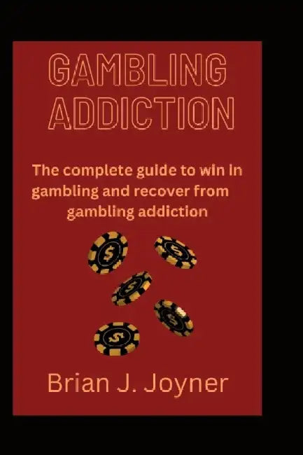 Gambling Addiction: The complete guide to win in gambling and recover from gambling addiction by Brian J. Joyner