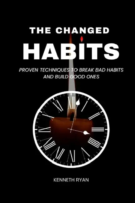 The Changed Habits: Proven techniques to break bad habits and build good ones by Kenneth Ryan