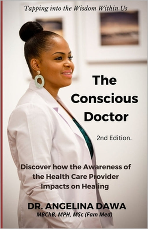The Conscious Doctor: Discover how the Awareness of the Health Care Provider Impacts on Healing by Angelina Akinyi Dawa