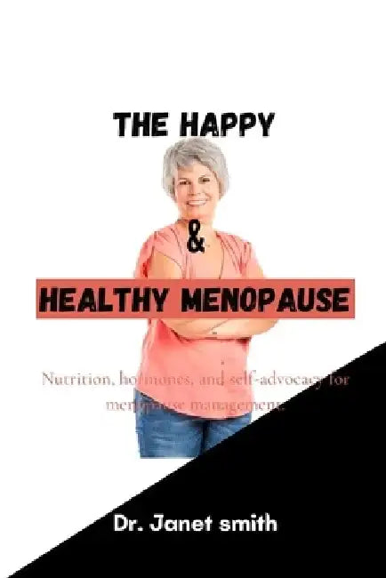 The Happy and Healthy Menopause: Nutrition, hormones, and self-advocacy for menopause management. by Janet Smith