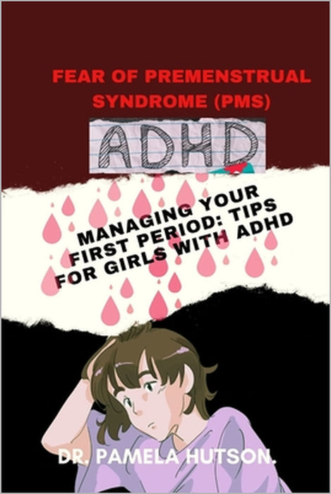 Fear of Premenstrual Syndrome (Pms): Managing your first period; Tips for girls with ADHD. by Pamela Hutson