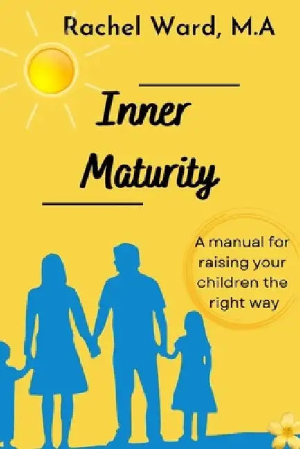 Inner Maturity: A Manual For Raising Your Children The Right Way by Rachel Ward M. a.