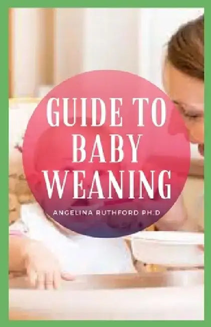 Guide to Baby Weaning by Angelina Ruthford Ph. D.