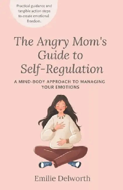 The Angry Mom's Guide to Self-Regulation: A Mind-Body Approach to Managing Your Emotions by Emilie Delworth