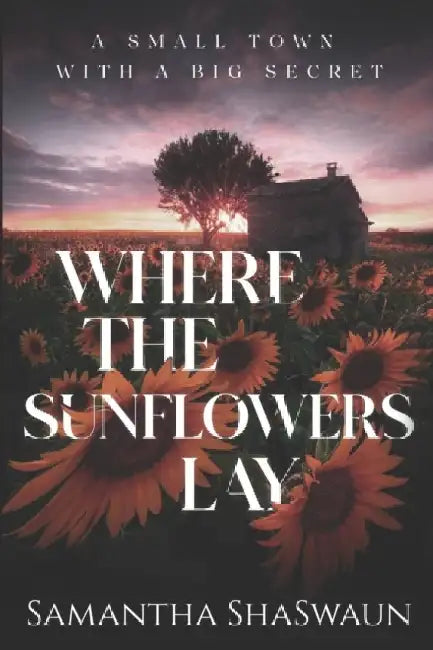 Where the Sunflowers Lay: A Small Town with a Big Secret by Samantha Shaswaun