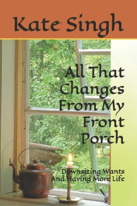 All That Changes From My Front Porch: Downsizing Wants And Having More Life by Kate Singh