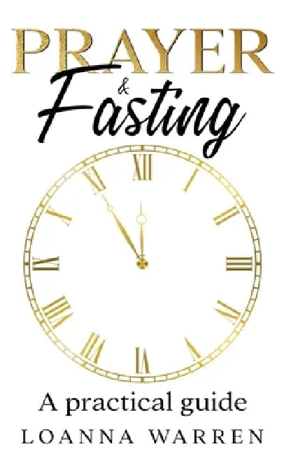 Prayer & Fasting: A Practical Guide by Loanna Warren