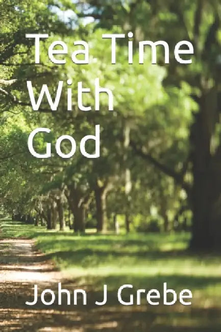 Tea Time With God by John J. Grebe