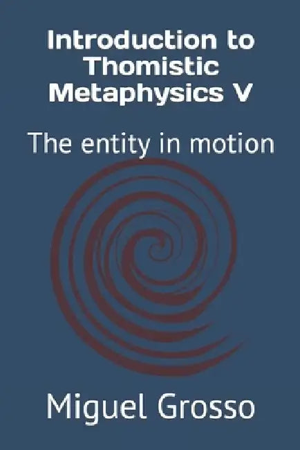 Introduction to Thomistic Metaphysics V: The entity in motion by Miguel Grosso
