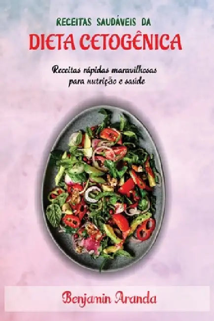 Receitas Saudáveis Da Dieta Cetogênica: Receitas rápidas maravilhosas para nutrição e saúde by Benjamin Aranda